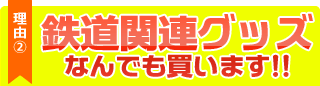 理由２、鉄道関連グッズなんでも買います！