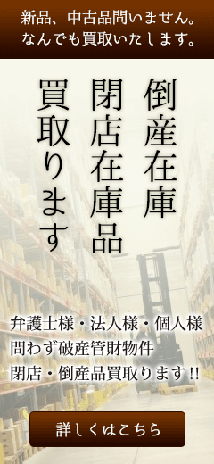 新品、中古品問いません。倒産在庫・閉店在庫品買取ります。弁護士様・法人様・個人様問わず破産管財物件、閉店・倒産品買取ります！　詳しくはこちら