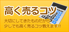 高く売るコツ　大切にしてきたものだから、少しでも高く売るコツ教えます！